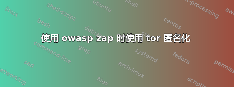 使用 owasp zap 时使用 tor 匿名化