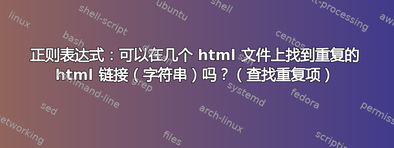 正则表达式：可以在几个 html 文件上找到重复的 html 链接（字符串）吗？（查找重复项）