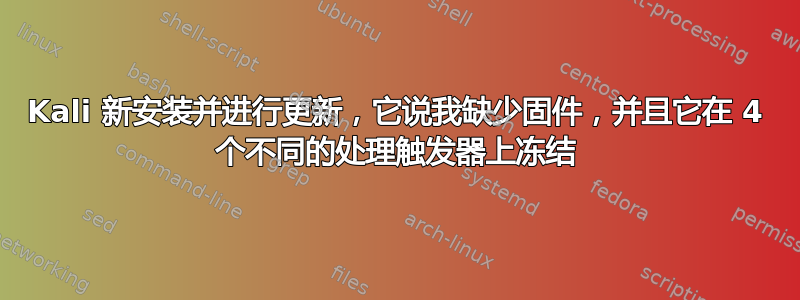 Kali 新安装并进行更新，它说我缺少固件，并且它在 4 个不同的处理触发器上冻结