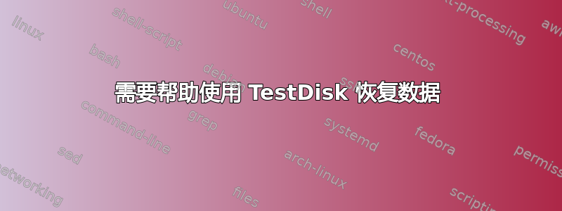 需要帮助使用 TestDisk 恢复数据