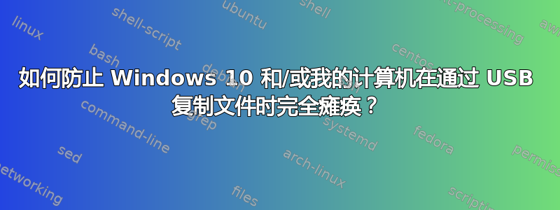 如何防止 Windows 10 和/或我的计算机在通过 USB 复制文件时完全瘫痪？