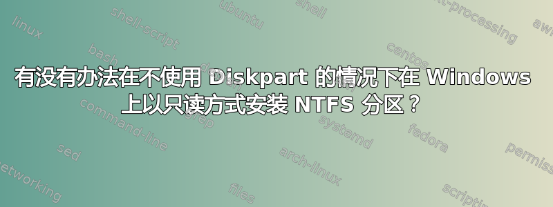 有没有办法在不使用 Diskpart 的情况下在 Windows 上以只读方式安装 NTFS 分区？