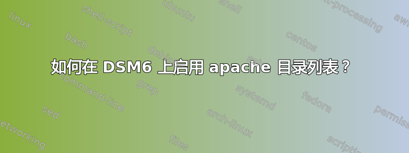 如何在 DSM6 上启用 apache 目录列表？