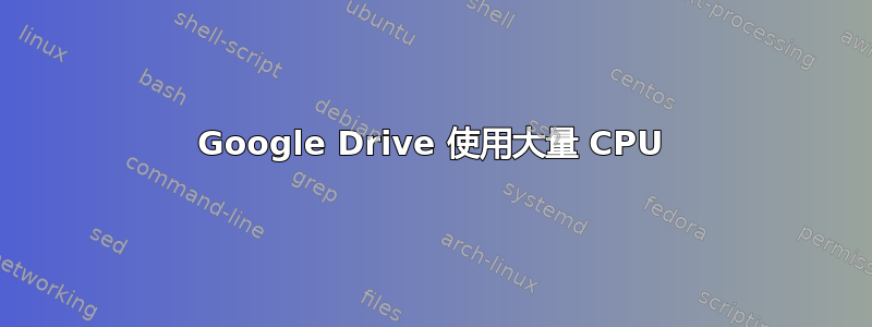 Google Drive 使用大量 CPU