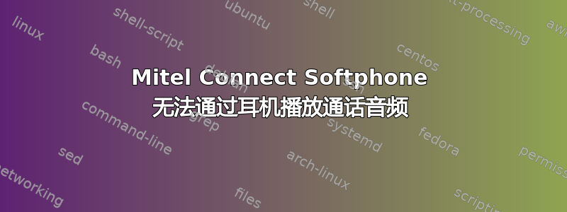 Mitel Connect Softphone 无法通过耳机播放通话音频