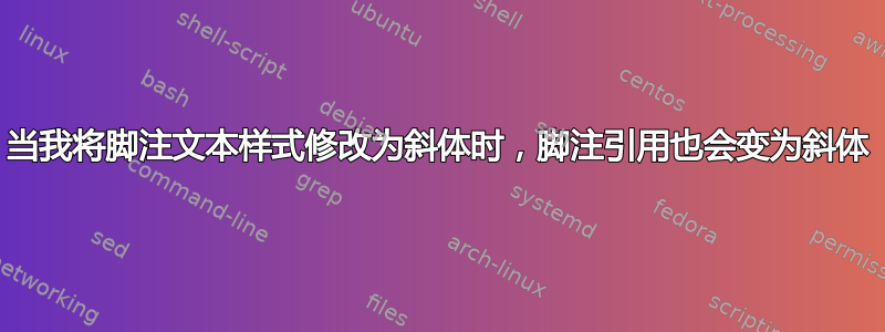 当我将脚注文本样式修改为斜体时，脚注引用也会变为斜体