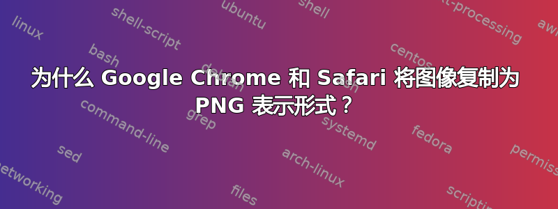 为什么 Google Chrome 和 Safari 将图像复制为 PNG 表示形式？