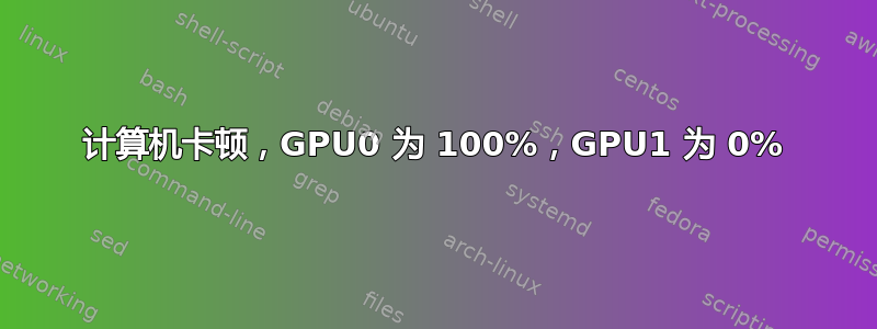 计算机卡顿，GPU0 为 100%，GPU1 为 0%