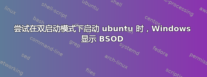 尝试在双启动模式下启动 ubuntu 时，Windows 显示 BSOD