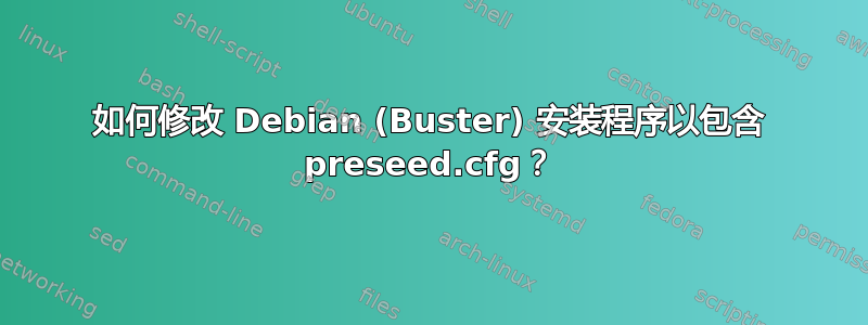 如何修改 Debian (Buster) 安装程序以包含 preseed.cfg？