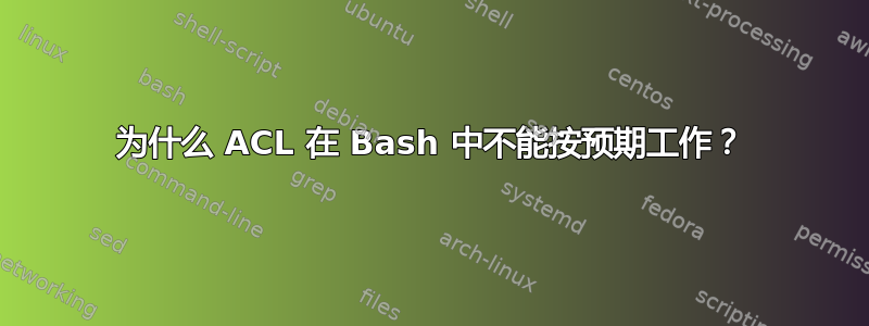 为什么 ACL 在 Bash 中不能按预期工作？