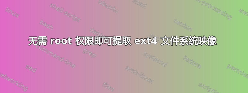 无需 root 权限即可提取 ext4 文件系统映像