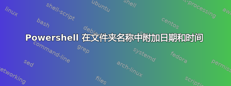 Powershell 在文件夹名称中附加日期和时间