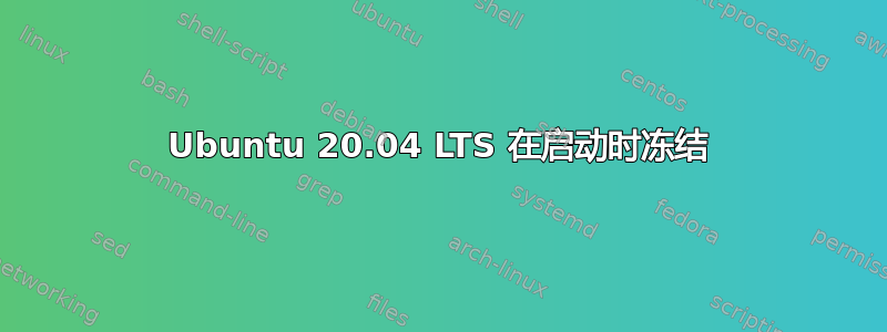 Ubuntu 20.04 LTS 在启动时冻结