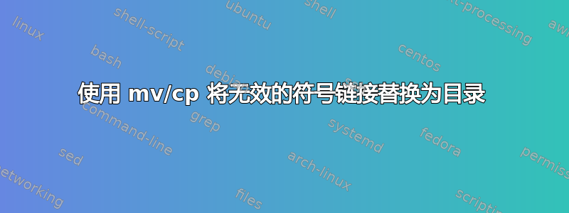 使用 mv/cp 将无效的符号链接替换为目录