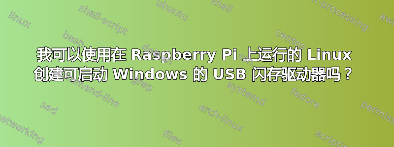 我可以使用在 Raspberry Pi 上运行的 Linux 创建可启动 Windows 的 USB 闪存驱动器吗？