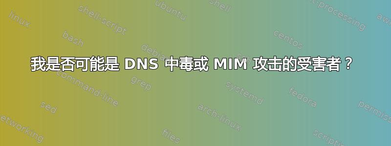 我是否可能是 DNS 中毒或 MIM 攻击的受害者？