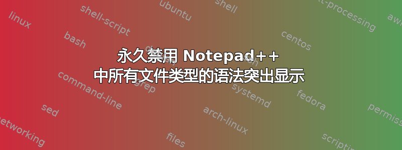 永久禁用 Notepad++ 中所有文件类型的语法突出显示