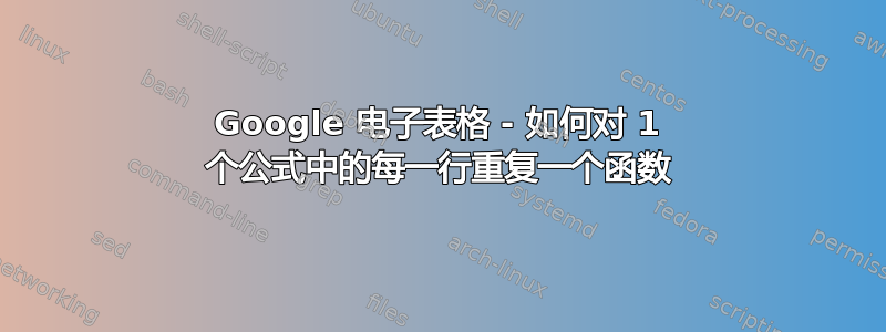 Google 电子表格 - 如何对 1 个公式中的每一行重复一个函数