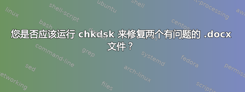 您是否应该运行 chkdsk 来修复两个有问题的 .docx 文件？