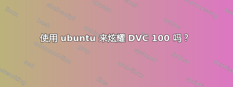 使用 ubuntu 来炫耀 DVC 100 吗？