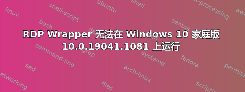 RDP Wrapper 无法在 Windows 10 家庭版 10.0.19041.1081 上运行