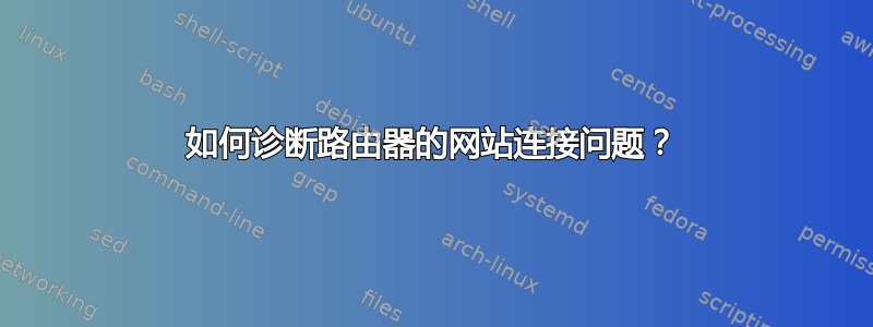 如何诊断路由器的网站连接问题？