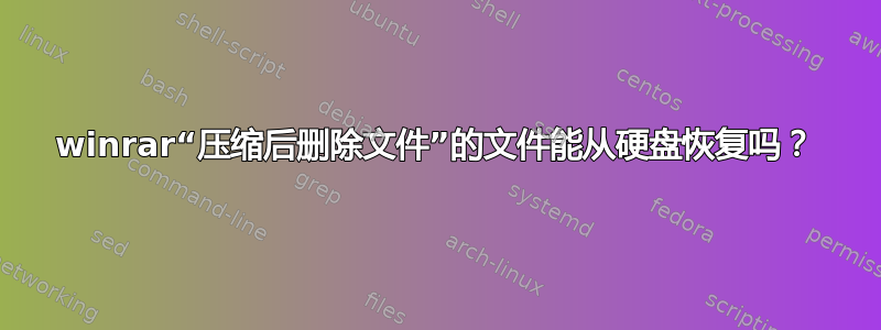 winrar“压缩后删除文件”的文件能从硬盘恢复吗？