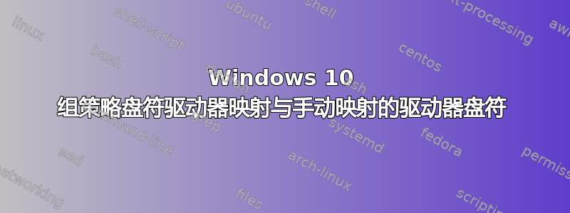 Windows 10 组策略盘符驱动器映射与手动映射的驱动器盘符