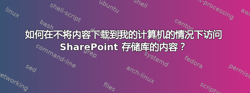 如何在不将内容下载到我的计算机的情况下访问 SharePoint 存储库的内容？