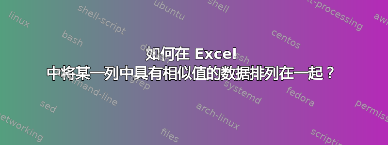 如何在 Excel 中将某一列中具有相似值的数据排列在一起？