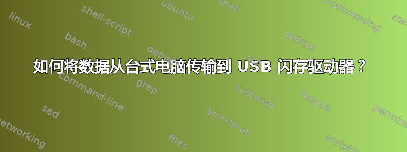 如何将数据从台式电脑传输到 USB 闪存驱动器？