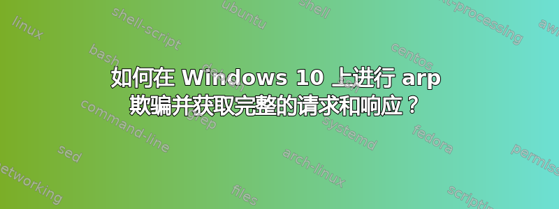 如何在 Windows 10 上进行 arp 欺骗并获取完整的请求和响应？