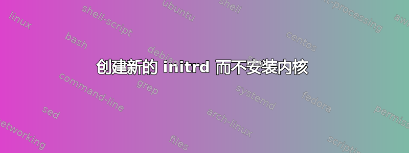 创建新的 initrd 而不安装内核