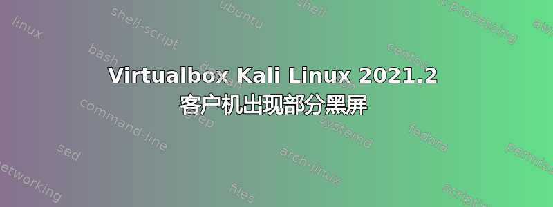 Virtualbox Kali Linux 2021.2 客户机出现部分黑屏