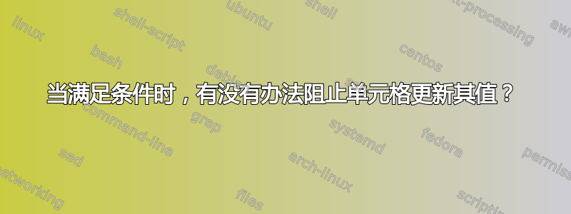 当满足条件时，有没有办法阻止单元格更新其值？