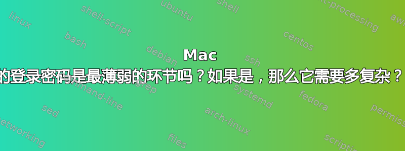 Mac 的登录密码是最薄弱的环节吗？如果是，那么它需要多复杂？