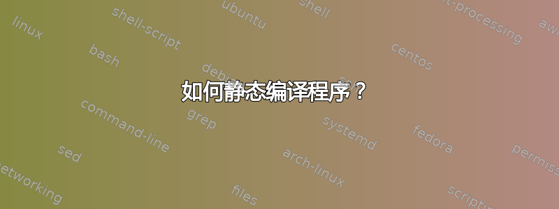 如何静态编译程序？