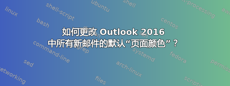 如何更改 Outlook 2016 中所有新邮件的默认“页面颜色”？