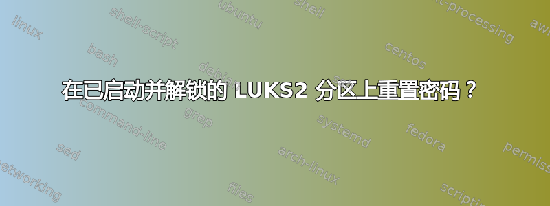 在已启动并解锁的 LUKS2 分区上重置密码？