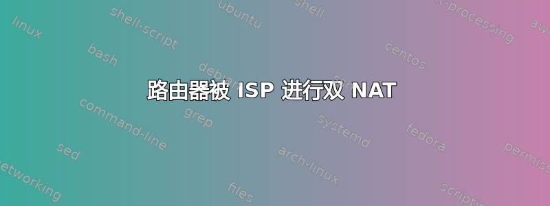 路由器被 ISP 进行双 NAT