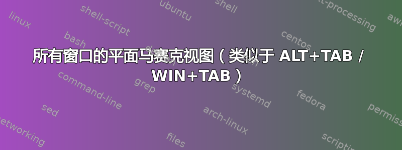 所有窗口的平面马赛克视图（类似于 ALT+TAB / WIN+TAB）