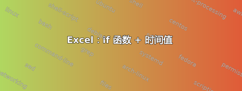 Excel：if 函数 + 时间值