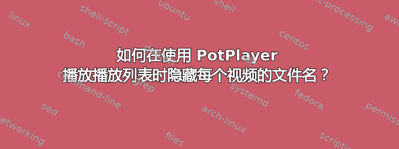 如何在使用 PotPlayer 播放播放列表时隐藏每个视频的文件名？