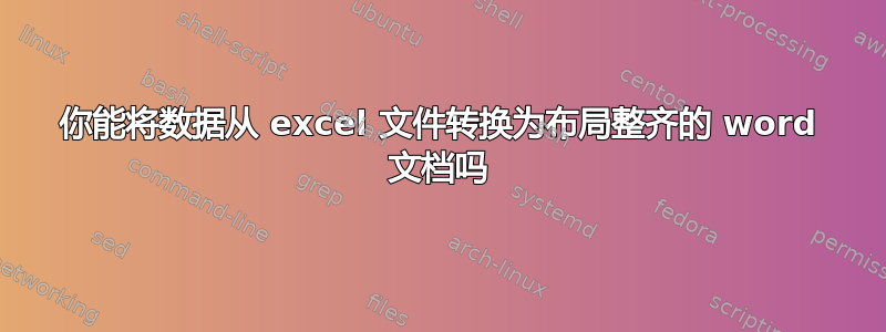 你能将数据从 excel 文件转换为布局整齐的 word 文档吗