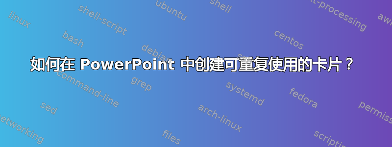 如何在 PowerPoint 中创建可重复使用的卡片？