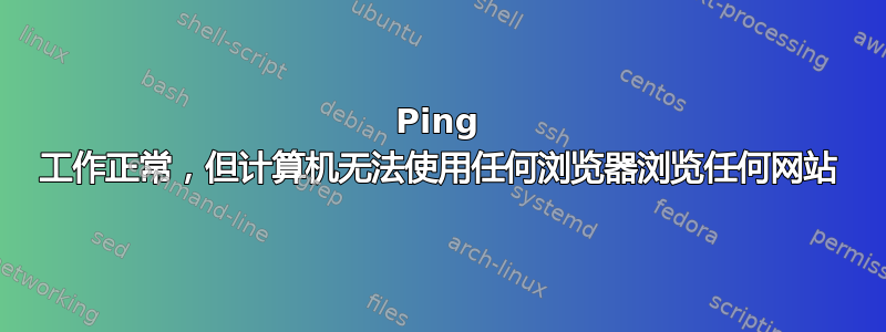 Ping 工作正常，但计算机无法使用任何浏览器浏览任何网站