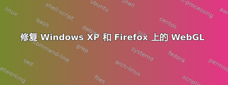 修复 Windows XP 和 Firefox 上的 WebGL