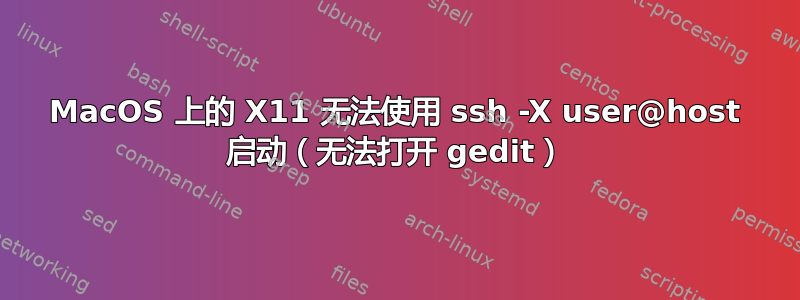 MacOS 上的 X11 无法使用 ssh -X user@host 启动（无法打开 gedit）