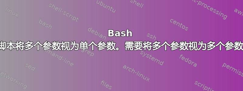 Bash 脚本将多个参数视为单个参数。需要将多个参数视为多个参数